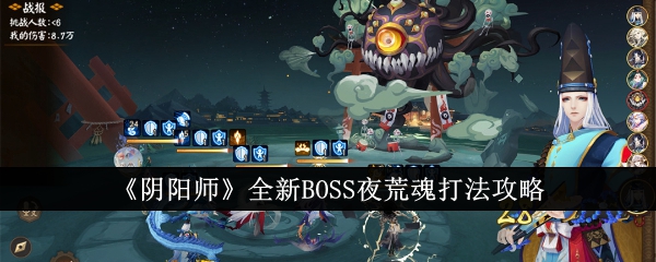 阴阳师夜行荒河活动时间(《阴阳师》全新boss夜荒魂打法攻略大全)