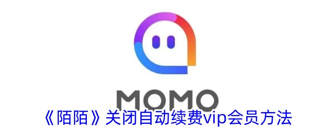 《陌陌》关闭自动续费vip会员方法视频(陌陌的会员怎么关闭自动续费)