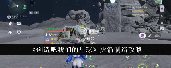 下载创造星球(《创造吧我们的星球》火箭制造攻略图)