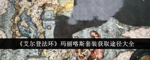 《艾尔登法环》玛丽喀斯套装获取途径大全最新(艾尔登法环套装大全)