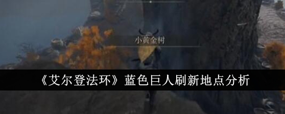 《艾尔登法环》蓝色巨人刷新地点分析最新(艾尔登法环buff大全)