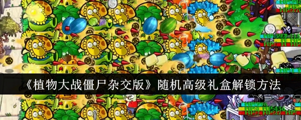 《植物大战僵尸杂交版》随机高级礼盒解锁方法