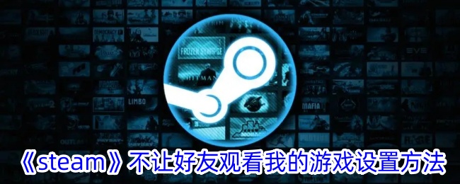 steam怎么不让好友看到我在玩游戏(steam不让好友看见自己在玩游戏)