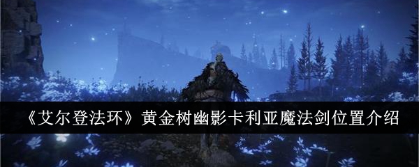 《艾尔登法环》黄金树幽影卡利亚魔法剑位置介绍在哪里(艾尔登法环黄金树之影什么时候出)