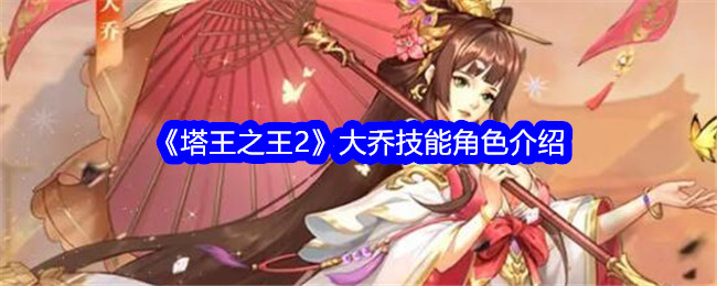 《塔王之王2》大乔技能角色介绍图片(塔王之王q版小乔吃了)