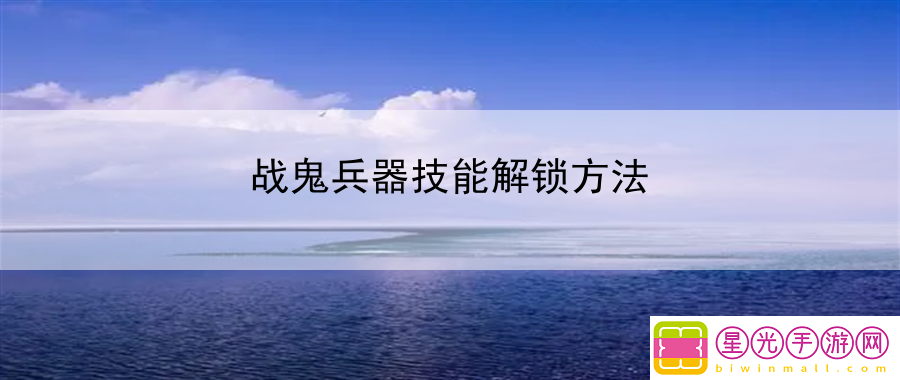 战鬼兵器技能解锁方法：技能升级最优顺序