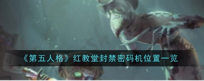 第五人格红教堂各个地点术语(第五人格红教堂适合什么监管)