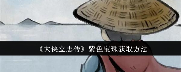 《大侠立志传》紫色宝珠获取方法有哪些(大侠立志传黄色宝珠怎么获取)