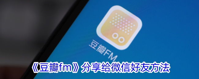 《豆瓣fm》分享给微信好友方法